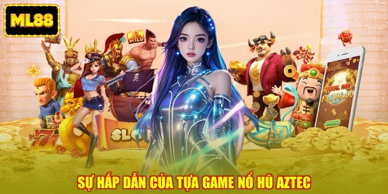 Sự hấp dẫn của tựa game nổ hũ Aztec Sự hấp dẫn của tựa game nổ hũ Aztec